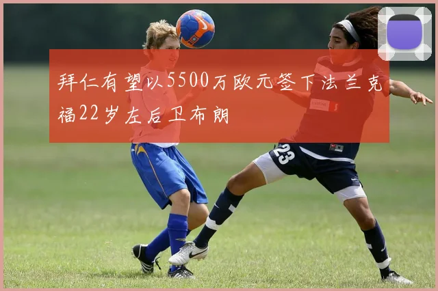 拜仁有望以5500万欧元签下法兰克福22岁左后卫布朗