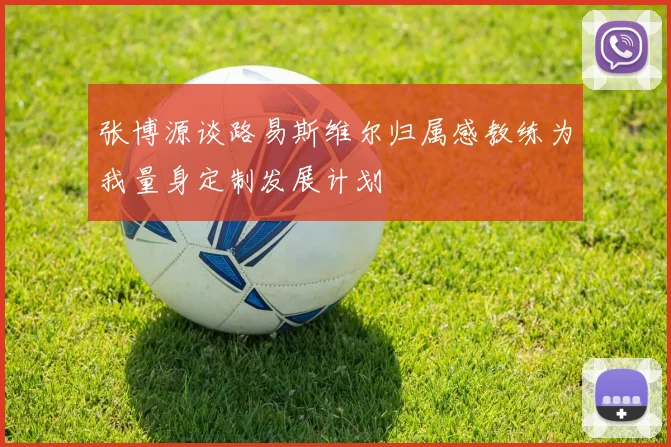 张博源谈路易斯维尔归属感教练为我量身定制发展计划